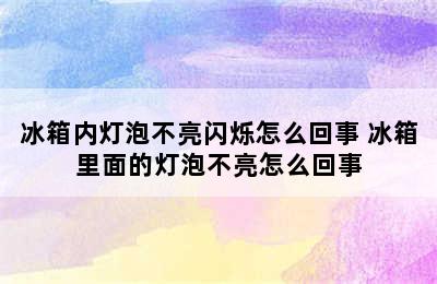 冰箱内灯泡不亮闪烁怎么回事 冰箱里面的灯泡不亮怎么回事